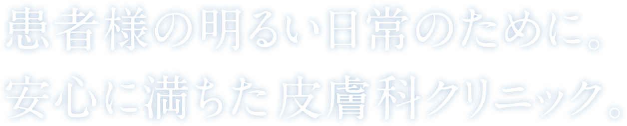 患者様の明るい日常のために。安心に満ちた皮膚科クリニック。