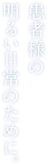 患者様の明るい日常のために。