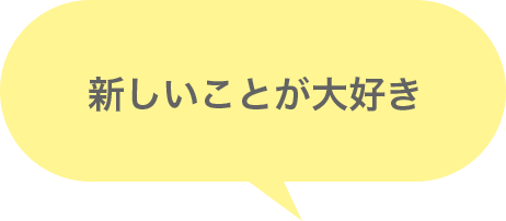 新しいことが大好き